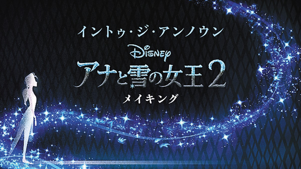 （新）イントゥ・ジ・アンノウン～「アナと雪の女王2」メイキング