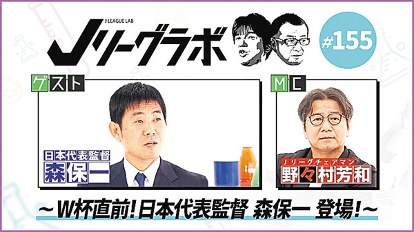 Jリーグラボ #155 ~W杯直前!日本代表監督森保一登場!(後編)