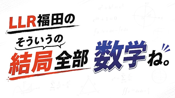 (新)LLR福田のそういうの結局全部数学ね。